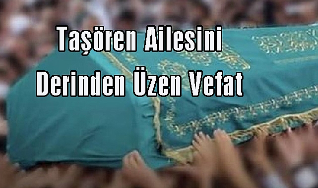 Taşören Ailesini Derinden Üzen Vefat