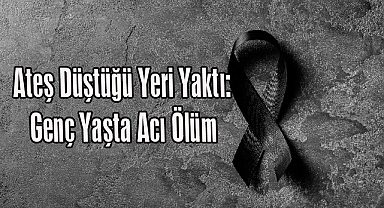 Ateş Düştüğü Yeri Yaktı: Genç Yaşta Acı Ölüm