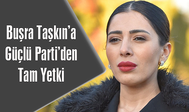 Buşra Taşkın’a Güçlü Parti’den Tam Yetki