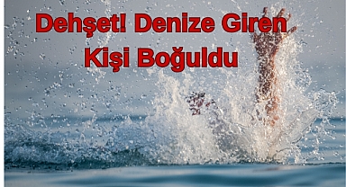 Dehşet! Denize Giren Kişi Boğuldu