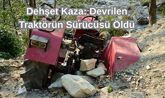 Dehşet Kaza: Devrilen Traktörün Sürücüsü Öldü