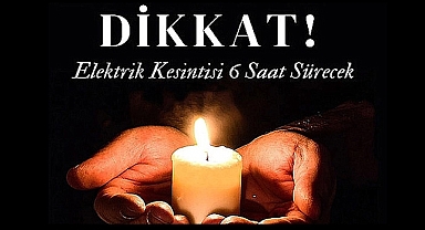 Dikkat! Elektrik Kesintisi 6 Saat Sürecek