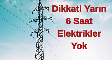 Dikkat! Yarın 6 Saat Elektrikler Yok
