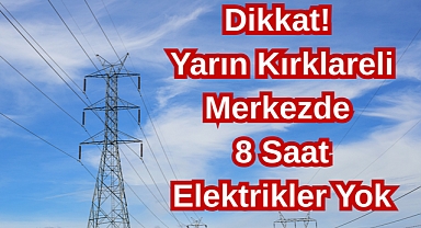 Dikkat! Yarın Kırklareli Merkezde 8 Saat Elektrikler Yok