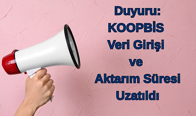 Duyuru: KOOPBİS Veri Girişi ve Aktarım Süresi Uzatıldı
