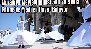 Edirne Muradiye Mevlevihanesi 500 Yıl Sonra Yeniden Hayat Buluyor