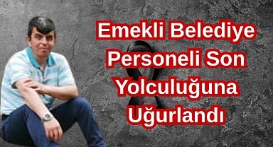 Emekli Belediye Personeli Son Yolculuğuna Uğurlandı