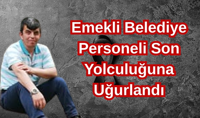 Emekli Belediye Personeli Son Yolculuğuna Uğurlandı