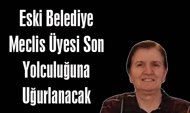 Eski Belediye Meclis Üyesi Son Yolculuğuna Uğurlanacak