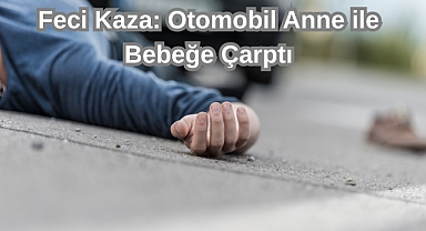 Feci Kaza: Otomobil Anne ile Bebeğe Çarptı
