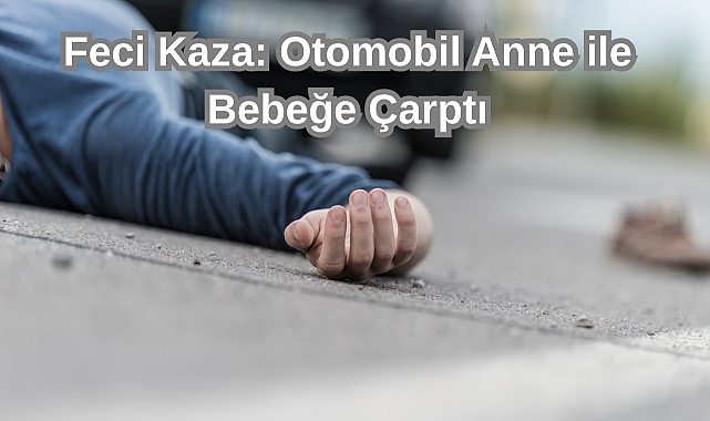 Feci Kaza: Otomobil Anne ile Bebeğe Çarptı