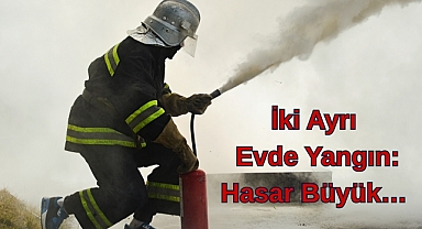 İki Ayrı Evde Yangın: Hasar Büyük…
