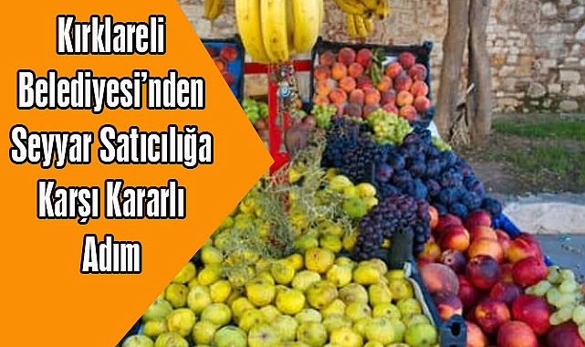 Kırklareli Belediyesi’nden Seyyar Satıcılığa Karşı Kararlı Adım