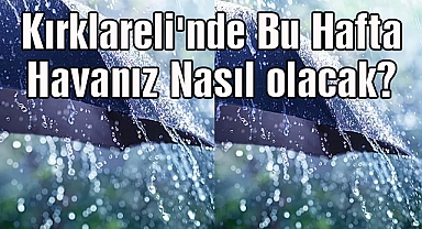 Kırklareli'nde Bu Hafta Havanız Nasıl Olacak?