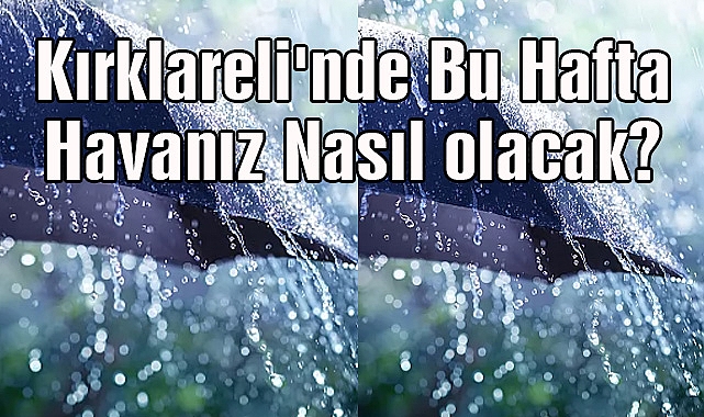 Kırklareli'nde Bu Hafta Havanız Nasıl Olacak?