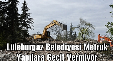Lüleburgaz Belediyesi Metruk Yapılara Geçit Vermiyor