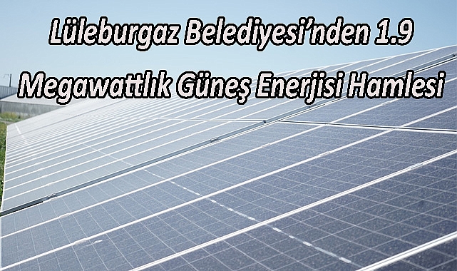 Lüleburgaz Belediyesi’nden 1.9 Megawattlık Güneş Enerjisi Hamlesi
