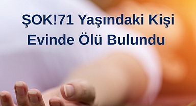 ŞOK!71 Yaşındaki Kişi Evinde Ölü Bulundu