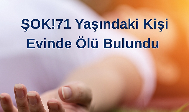ŞOK!71 Yaşındaki Kişi Evinde Ölü Bulundu
