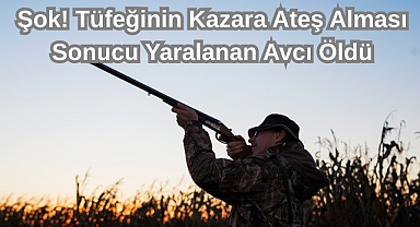 Şok! Tüfeğinin Kazara Ateş Alması Sonucu Yaralanan Avcı Öldü