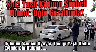 Şok! Yaşlı Kadının Şüpheli Ölümü: Oğlu Gözaltında!