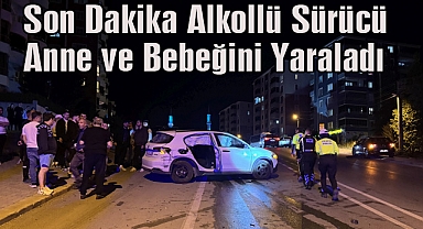 Son Dakika Alköllü Sürücü Anne ve Bebeğini Yaraladı