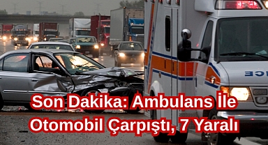Son Dakika: Ambulans İle Otomobil Çarpıştı, 7 Yaralı