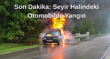Son Dakika: Seyir Halindeki Otomobilde Yangın