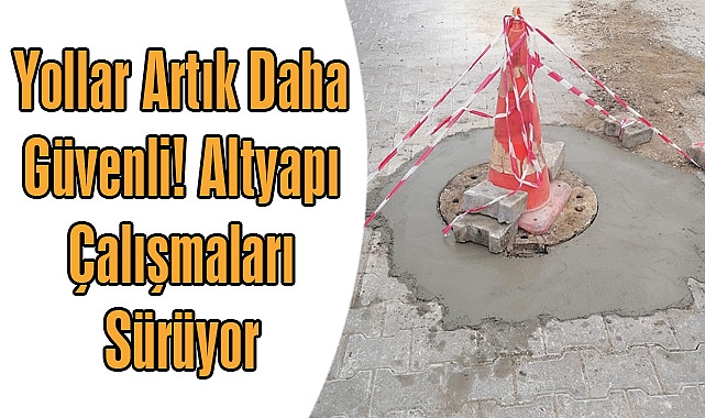 Yollar Artık Daha Güvenli! Altyapı Çalışmaları Sürüyor