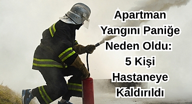 Apartman Yangını Paniğe Neden Oldu: 5 Kişi Hastaneye Kaldırıldı