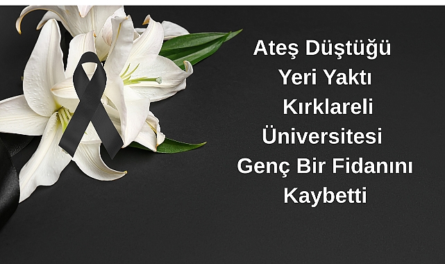 Ateş Düştüğü Yeri Yaktı: Kırklareli Üniversitesi Genç Bir Fidanını Kaybetti