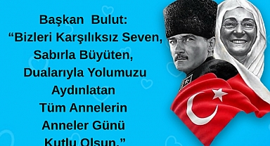 Başkan Bulut: “Bizleri Karşılıksız Seven, Sabırla Büyüten, Dualarıyla Yolumuzu Aydınlatan Tüm Annelerin Anneler Günü Kutlu Olsun.”