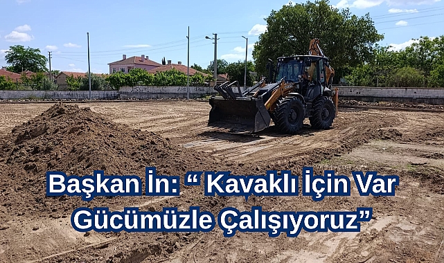 Başkan İn: “Kavaklı İçin Var Gücümüzle Çalışıyoruz”