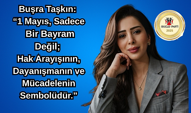 Buşra Taşkın: “1 Mayıs, Sadece Bir Bayram Değil; Hak Arayışının, Dayanışmanın ve Mücadelenin Sembolüdür”