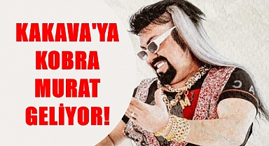 Kakava’da Sahne Kobra Murat’ın Olacak