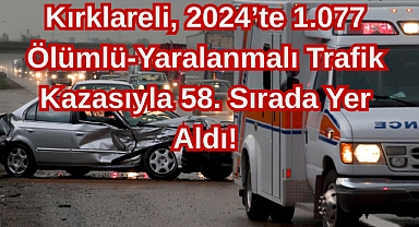 Kırklareli, 2024’te 1.077 Ölümlü-Yaralanmalı Trafik Kazasıyla 58. Sırada Yer Aldı!