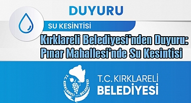 Kırklareli Belediyesi'nden Duyuru: Pınar Mahallesi’nde Su Kesintisi