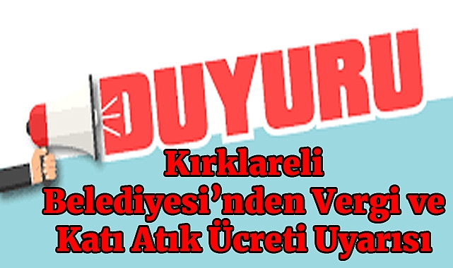Kırklareli Belediyesi'nden Vergi ve Katı Atık Ücreti Uyarısı