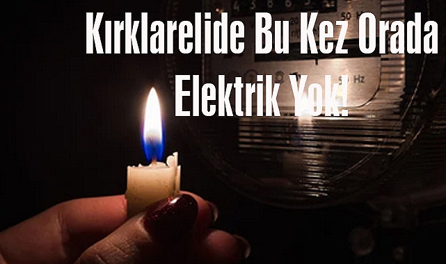 Kırklarelide Bu Kez Orada Elektrik Yok!