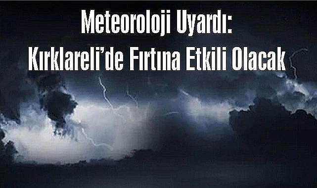 Meteoroloji Uyardı: Kırklareli'de Fırtına Etkili Olacak