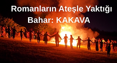 Romanların Ateşle Yaktığı Bahar: KAKAVA
