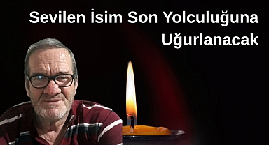 Sevilen İsim Son Yolculuğuna Uğurlanacak