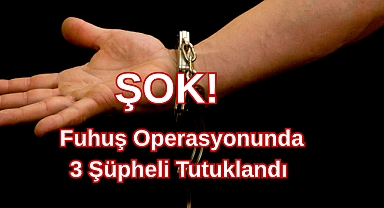 ŞOK! Fuhuş Operasyonunda 3 Şüpheli Tutuklandı