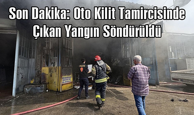 Son Dakika: Oto Kilit Tamircisinde Çıkan Yangın Söndürüldü