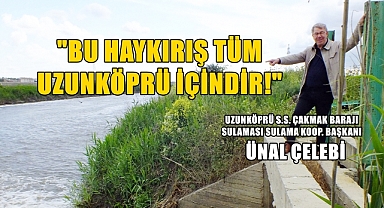 “UZUNKÖPRÜ’NÜN TÜM DİNAMİKLERİ ÇAKMAK BARAJINA SAHİP ÇIKMALI”