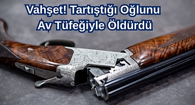 Vahşet! Tartıştığı Oğlunu Av Tüfeğiyle Öldürdü