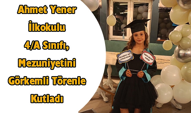 Ahmet Yener İlkokulu 4/A Sınıfı, Mezuniyetini Görkemli Törenle Kutladı