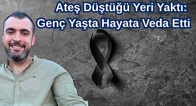 Ateş Düştüğü Yeri Yaktı: Genç Yaşta Hayata Veda Etti