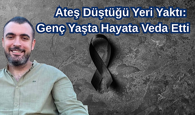 Ateş Düştüğü Yeri Yaktı: Genç Yaşta Hayata Veda Etti