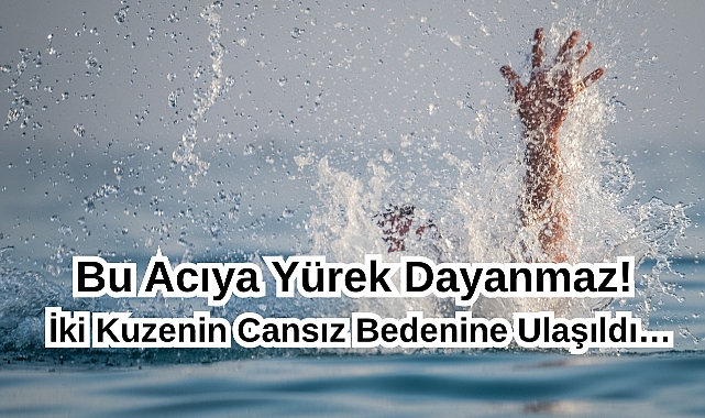 Bu Acıya Yürek Dayanmaz! İki Kuzenin Cansız Bedenine Ulaşıldı…
